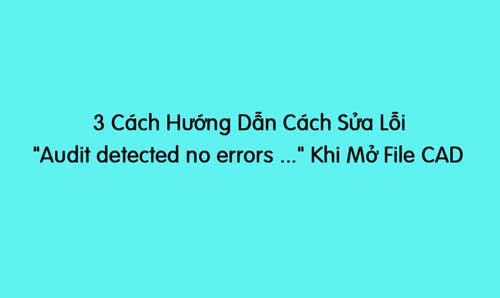 3 cách sửa lỗi khi mở file cad
