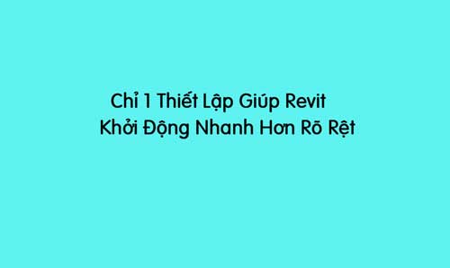 chỉ 1 thiết lập giúp revit khởi động nhanh hơn