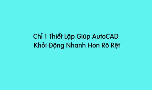 chỉ 1 thiết lập giúp autocad khởi động nhanh