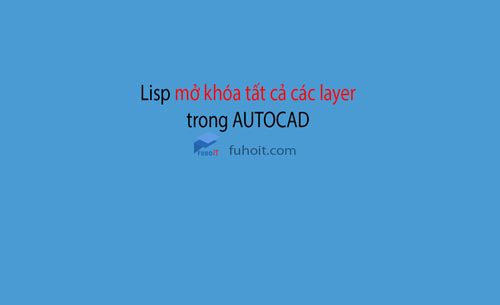 lisp mở khóa tất cả các layer trong autocad fuhoit
