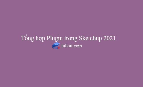 tổng hợp plugin trong sketchup 2021
